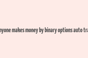 did anyone makes money by binary options auto trading