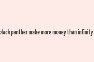 did black panther make more money than infinity war