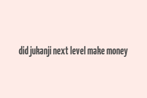 did jukanji next level make money