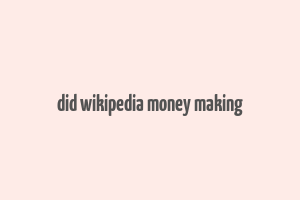 did wikipedia money making