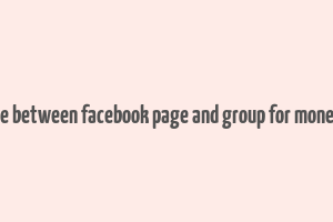 difference between facebook page and group for money making