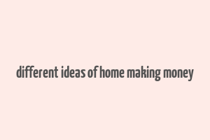 different ideas of home making money