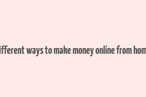 different ways to make money online from home