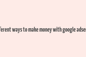 different ways to make money with google adsense