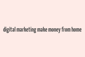 digital marketing make money from home