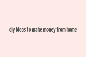 diy ideas to make money from home