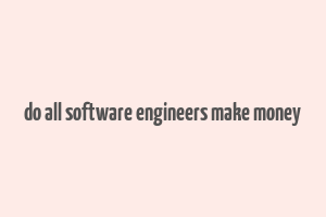 do all software engineers make money