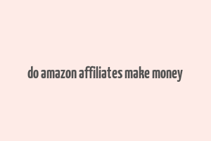 do amazon affiliates make money