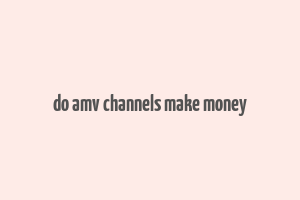 do amv channels make money