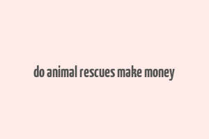 do animal rescues make money