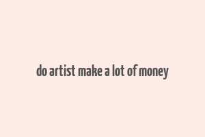 do artist make a lot of money