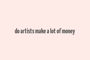 do artists make a lot of money