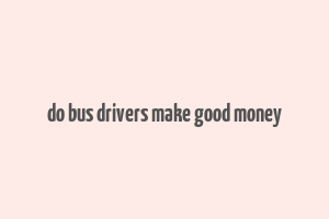 do bus drivers make good money