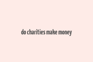 do charities make money