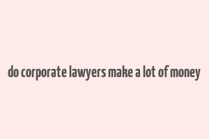 do corporate lawyers make a lot of money