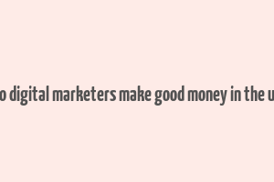 do digital marketers make good money in the us