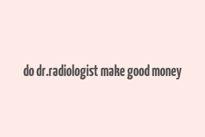 do dr.radiologist make good money