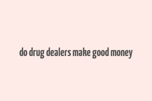 do drug dealers make good money