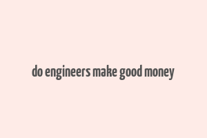 do engineers make good money