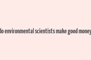 do environmental scientists make good money