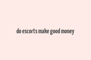 do escorts make good money