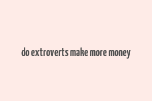 do extroverts make more money