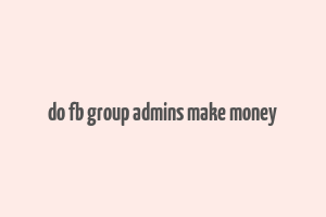 do fb group admins make money