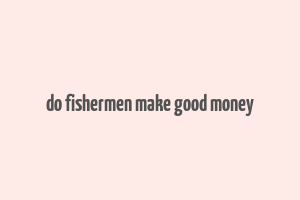 do fishermen make good money