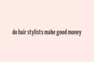 do hair stylists make good money