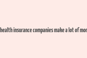 do health insurance companies make a lot of money