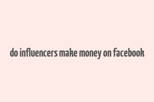 do influencers make money on facebook