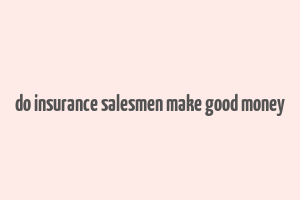 do insurance salesmen make good money