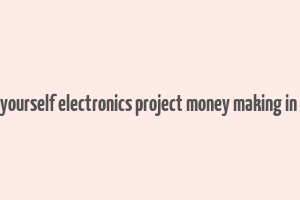 do it yourself electronics project money making in india