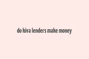 do kiva lenders make money