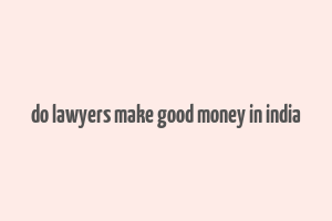 do lawyers make good money in india