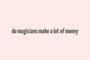 do magicians make a lot of money