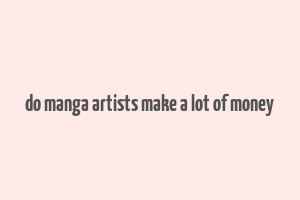 do manga artists make a lot of money