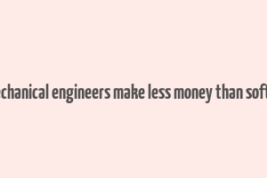 do mechanical engineers make less money than software