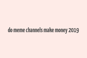 do meme channels make money 2019