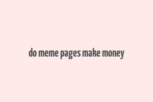 do meme pages make money