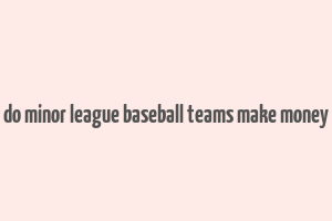 do minor league baseball teams make money