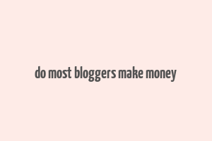 do most bloggers make money