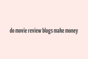 do movie review blogs make money