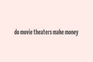 do movie theaters make money