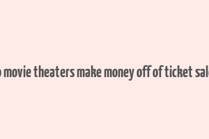 do movie theaters make money off of ticket sales