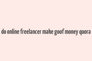 do online freelancer make goof money quora