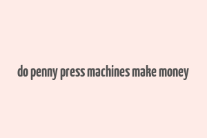 do penny press machines make money