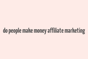 do people make money affiliate marketing