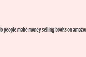 do people make money selling books on amazon