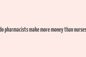 do pharmacists make more money than nurses